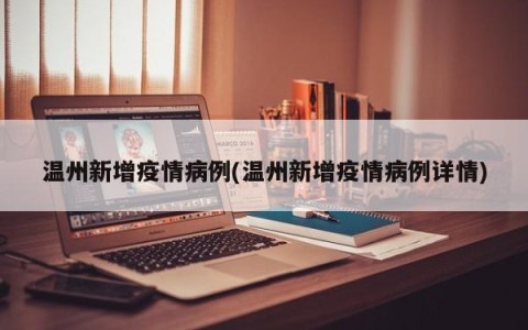 温州新增疫情病例(温州新增疫情病例详情)